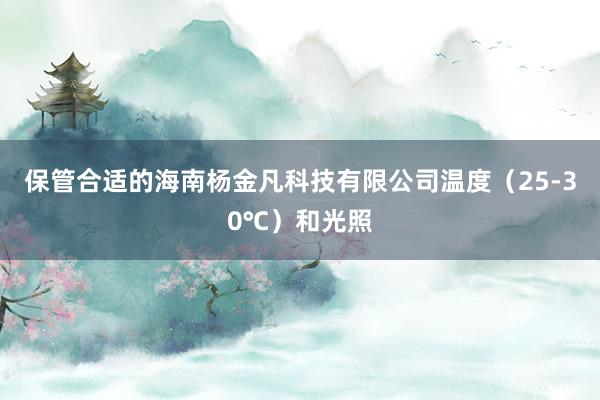 保管合适的海南杨金凡科技有限公司温度(25-30℃)和光照
