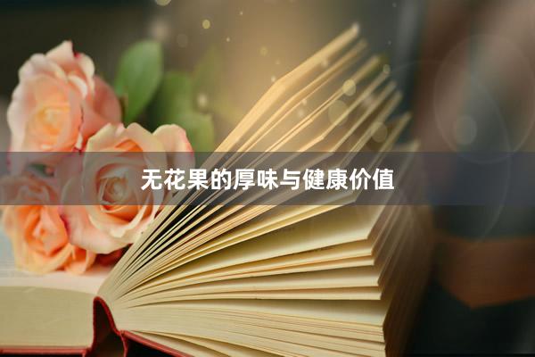 无花果的厚味与健康价值