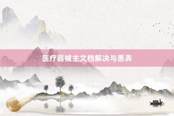 医疗器械主文档解决与愚弄